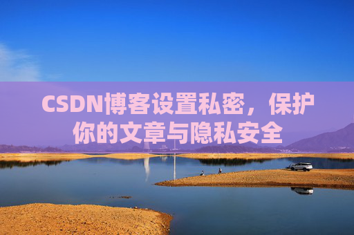 CSDN博客设置私密，保护你的文章与隐私安全